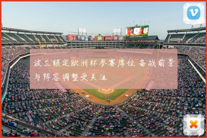 波兰锁定欧洲杯参赛席位 备战前景与阵容调整受关注